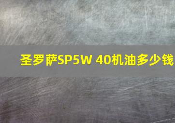 圣罗萨SP5W 40机油多少钱